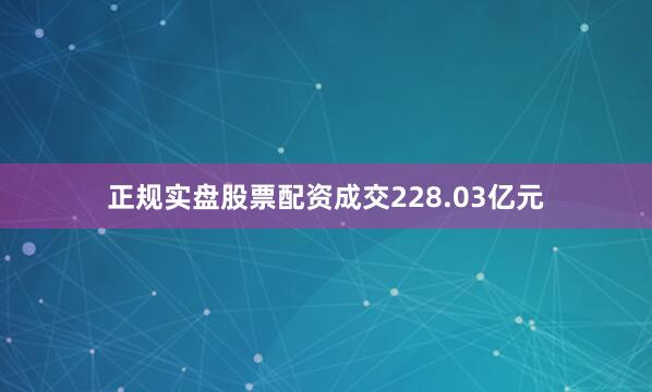 正规实盘股票配资成交228.03亿元