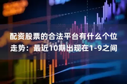配资股票的合法平台有什么　　　　个位走势：最近10期出现在1-9之间