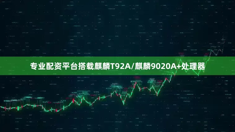 专业配资平台搭载麒麟T92A/麒麟9020A+处理器
