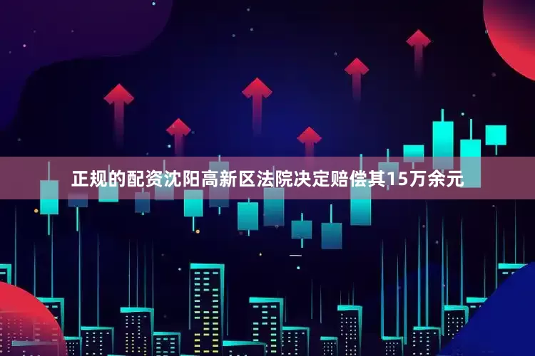 正规的配资沈阳高新区法院决定赔偿其15万余元