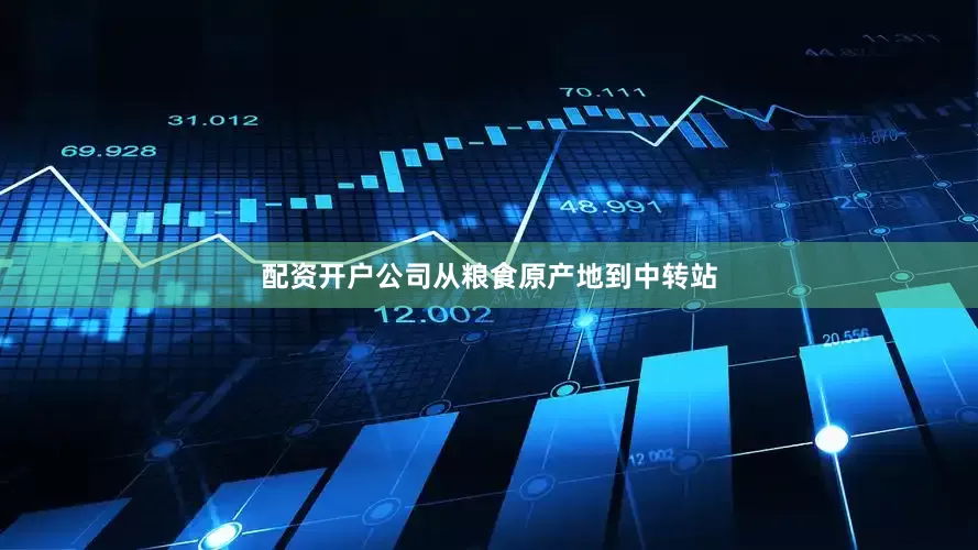 配资开户公司从粮食原产地到中转站