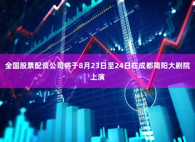全国股票配资公司将于8月23日至24日在成都简阳大剧院上演