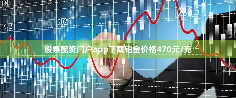 股票配资门户app下载铂金价格470元/克
