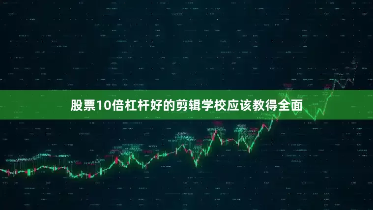 股票10倍杠杆好的剪辑学校应该教得全面